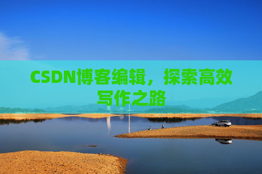 CSDN博客编辑，探索高效写作之路